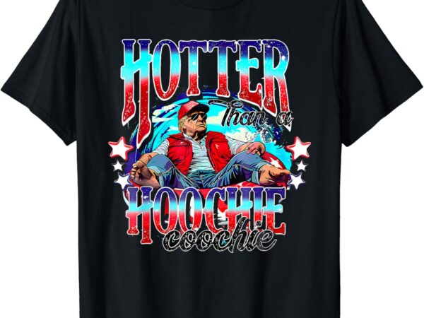 Funny cute trump hotter than a hoochie coochie t-shirt