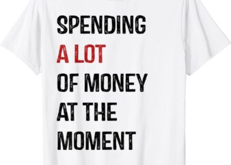 Funny Dad Mom Parents Day Spending A Lot Money At The Moment T-Shirt