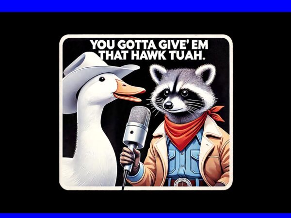 You gotta give ‘em that hawk tuah png, hawk tuah spit on that thang png, hawk tuah raccon png t shirt design template