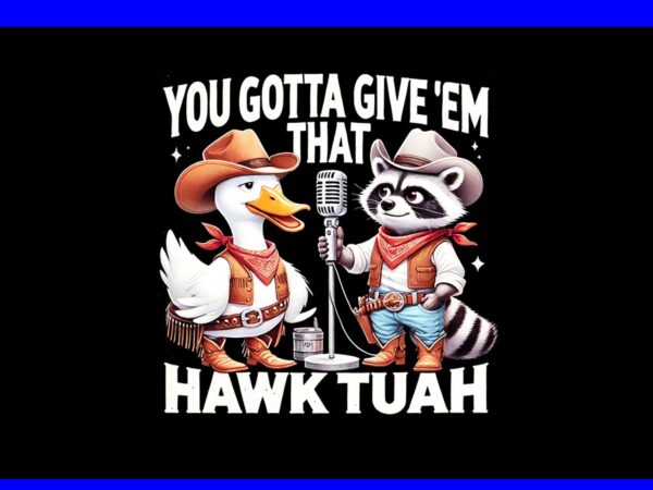 You gotta give ‘em that hawk tuah png, hawk tuah spit on that thang png, hawk tuah raccon png t shirt design template