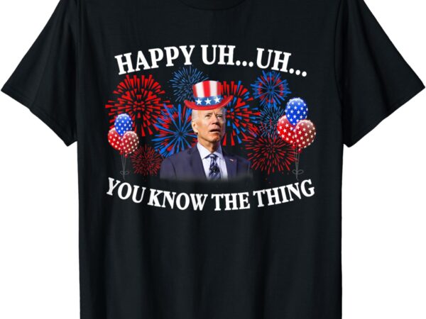 Happy uh you know the thing american joe biden 4th of july t-shirt