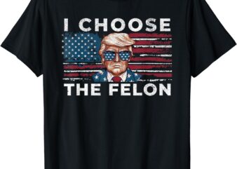 I Choose The Felon Funny Trump 2024 Republican Patriot T-Shirt