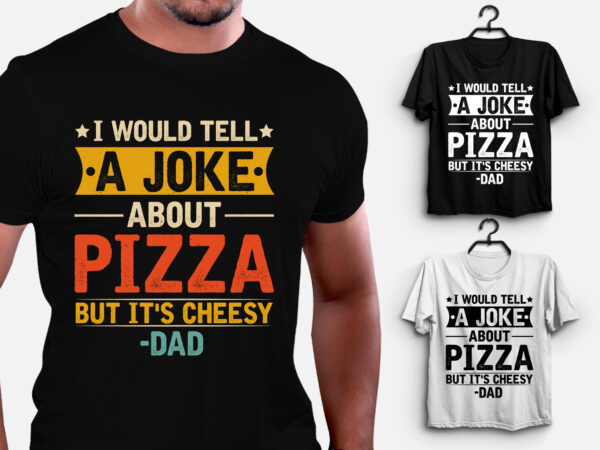 I would tell a joke about pizza but it’s cheesy dad t-shirt design I would tell a joke about pizza but it’s cheesy dad t-shirt design