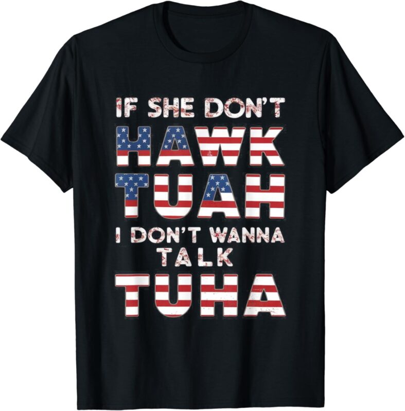 If She Don’t Hawk Tuah I Don’t Wanna Talk Tuha 4th july meme T-Shirt