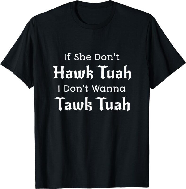 If She Don’t Hawk Tuah I Don’t Wanna Tawk Tuah T-Shirt