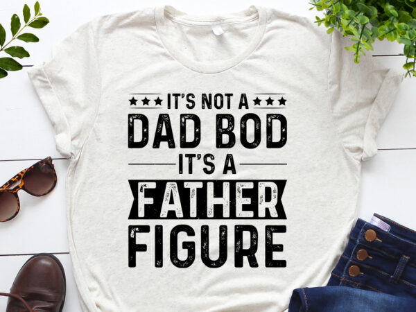 It’s not a dad bod it’s a father figure t-shirt design It’s not a dad bod it’s a father figure t-shirt design