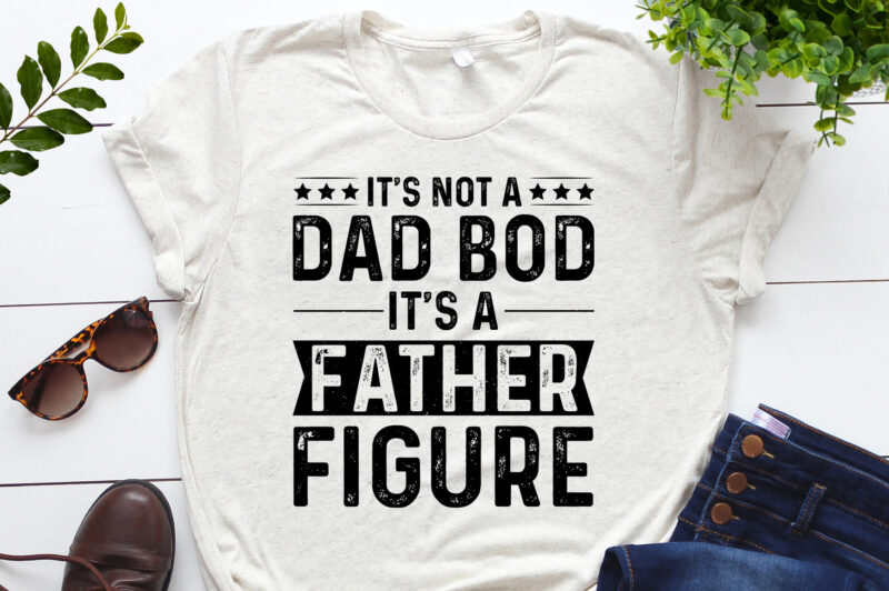 It’s Not a Dad Bod It’s a Father Figure T-Shirt Design