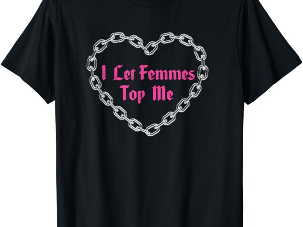 Lesbian subtle wlw queer lgbt pride i let femmes top me t-shirt