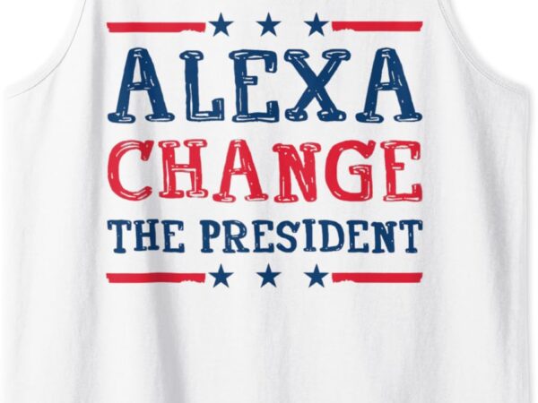 Men women alexa change the president funny quote humor tank top t shirt designs for sale