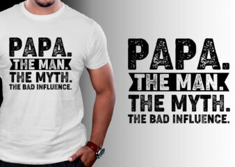 Papa The Man The Myth The Bad Influence T-Shirt Design
