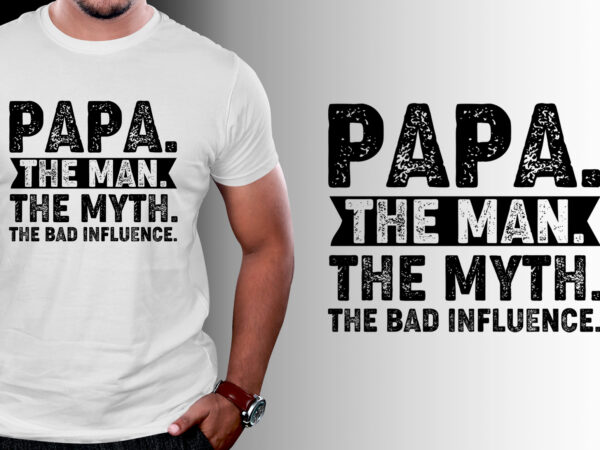 Papa the man the myth the bad influence t-shirt design Papa the man the myth the bad influence t-shirt design