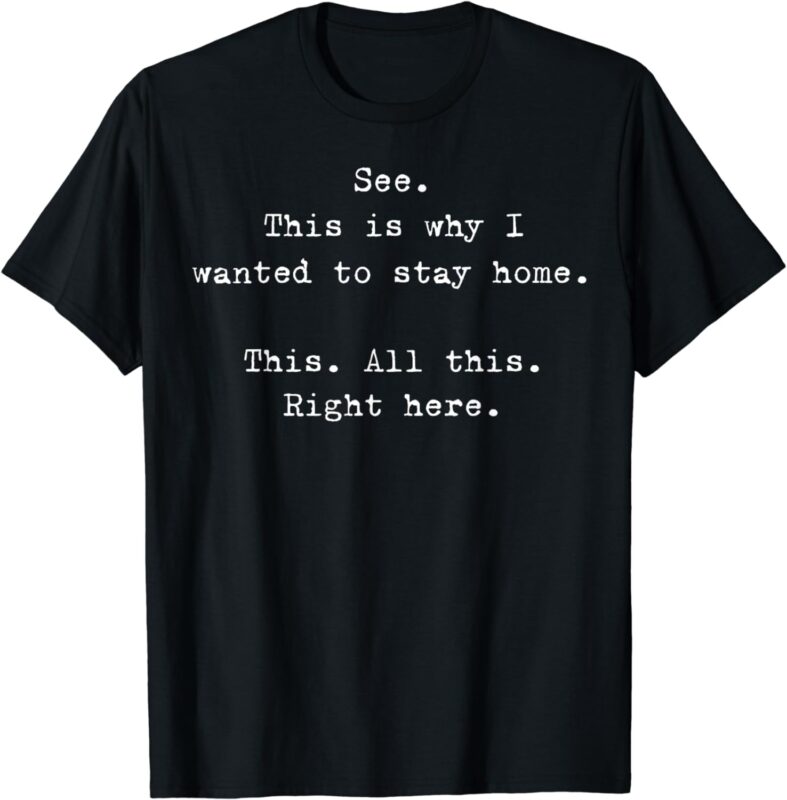 See This Is Why I Wanted To Stay Home This All This Right T-Shirt