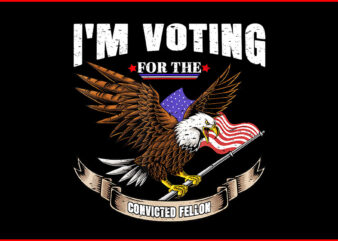 I’m Voting Convicted Felon Eagle PNG, Trump Convicted Felon PNG