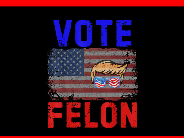 Vote felon trump 2024 45 and 47 png t shirt vector art Vote felon trump 2024 45 and 47 png t shirt vector art
