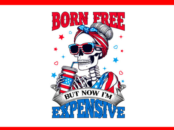 Born free but now i’m expensive skeleton png t shirt template Born free but now i’m expensive skeleton png t shirt template