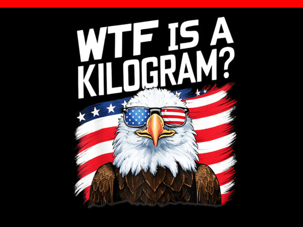 Wtf is a kilogram eagle png, eagle 4th of july png t shirt design for sale Wtf is a kilogram eagle png, eagle 4th of july png t shirt design for sale