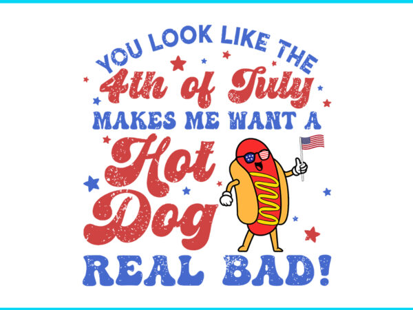 You look like the 4th of july makes me want hot dog real bad svg t shirt design template You look like the 4th of july makes me want hot dog real bad svg t shirt design template