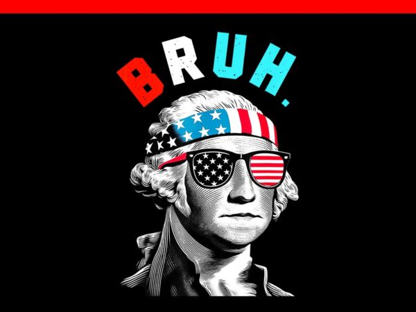 Bruh george washington 4th of july 2024 png, bruh 4th of july png t shirt template Bruh george washington 4th of july 2024 png, bruh 4th of july png t shirt template
