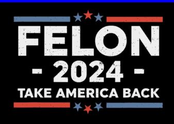 Felon 2024 Take America Back SVG, Felon 4th Of July SVG