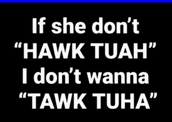 If She Don’t Hawk Tuah I Don’t Wanna Tawk Tuah SVG