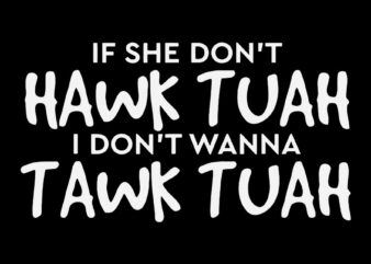 If She Don’t Hawk Tuah I Don’t Wanna Tawk Tuah SVG
