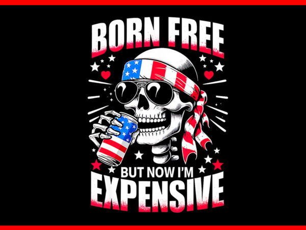 Born free but now i’m expensive png, skeleton american girl usa png t shirt template Born free but now i’m expensive png, skeleton american girl usa png t shirt template