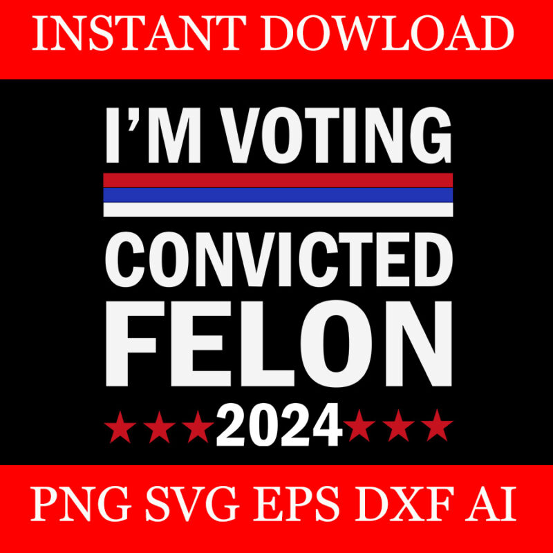 I’m Voting Convicted Felon SVG, Trump 2024 Convicted Felon SVG