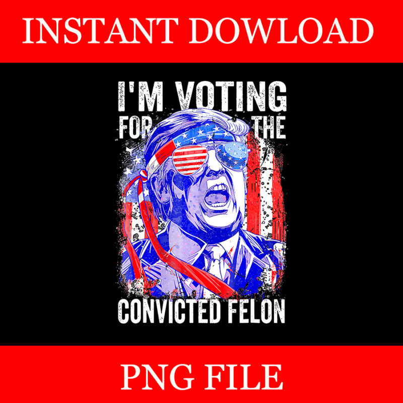I’m Voting For The Convicted Felon PNG, Trump Voting 2024 PNG