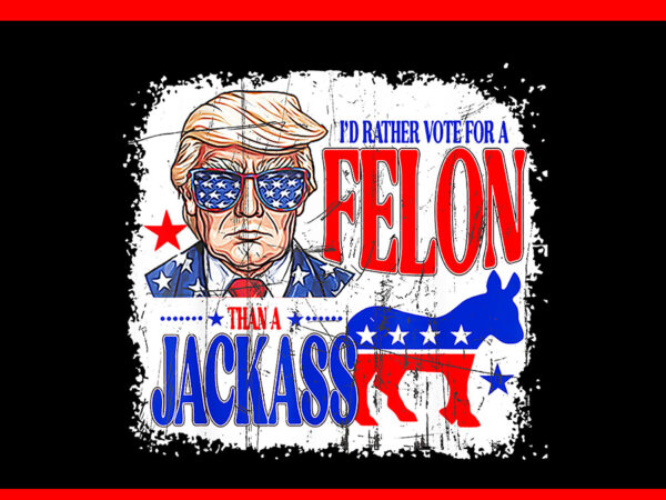 I’d rather vote for a felon than a jackass trump america png t shirt design for sale I’d rather vote for a felon than a jackass trump america png t shirt design for sale