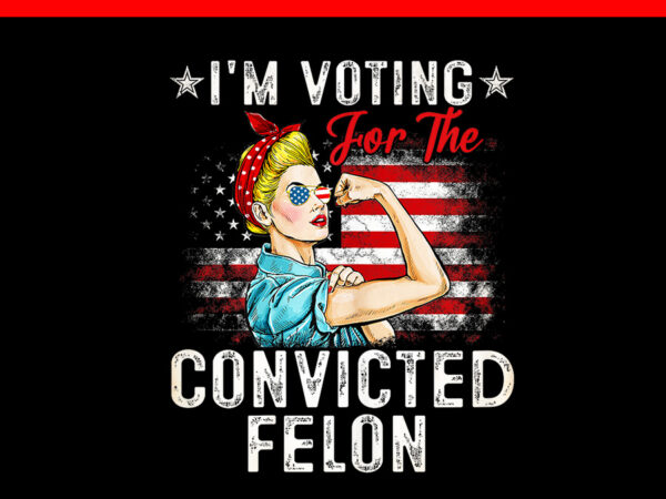 I’m voting for the convicted felon girl png t shirt design for sale I’m voting for the convicted felon girl png t shirt design for sale