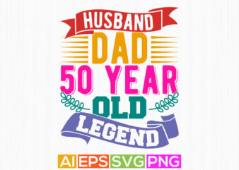 husband dad 50 year old legend, happy fathers day graphic, inspire quote dad gift say, fathers day gift quote signs, husband dad retro tee