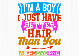 i’m a boy i just have better hair than you, beautiful people inspirational saying boy lover gift, best friend gift for family boy lover tee