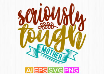 seriously tough mother celebration mothers day gift ideas, motivation quote mother phrase graphic clothing, love you mom shirt apparel
