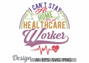 i can’t stay at home i’m a healthcare worker, inspirational saying nursing t shirt, healthcare nursing graphic, nurse life school nurse tees