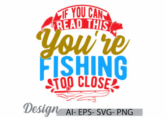 if you can read this you’re fishing too close, fishing handwritten retro graphic, fisherman graphic fish design fishing lover design