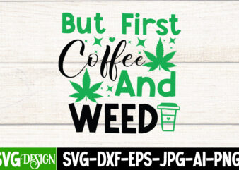 But First Coffee And Weed T-Shirt Design, Weed T-Shirt Design, Weed SVG Bundle,Cannabis SVG Bundle,Cannabis Sublimation PNG,Weed