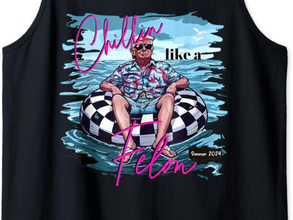 Chillin like a felon summer trump 2024 tank top t shirt vector file