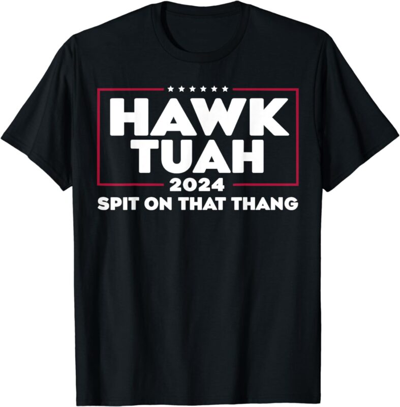 Hawk Tush Spit on that Thing Presidential Candidate T-Shirt