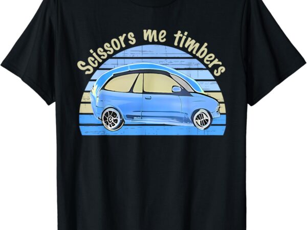 Scissors me timbers funny car apparel t-shirt