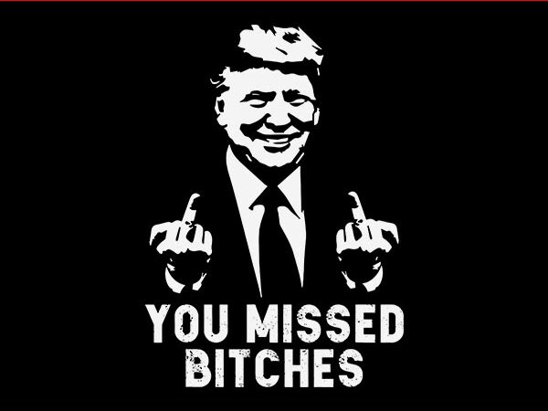 You missed bitches svg, you missed trump svg, trump svg, trump shot svg t shirt design template You missed bitches svg, you missed trump svg, trump svg, trump shot svg t shirt design template