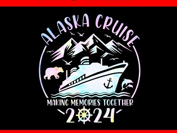 Alaska cruise 2024 making memories together png t shirt vector Alaska cruise 2024 making memories together png t shirt vector