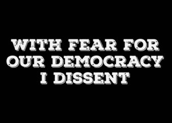 With Fear For Our Democracy I Dissent SVG