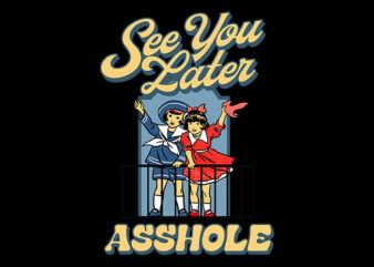 see you later asshole