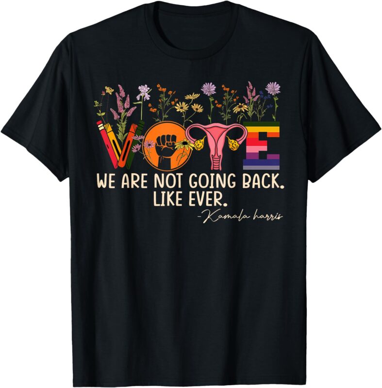 Feminist Vote T-Shirt Harris Waltz We Are Not Going Back Like Ever Feminist