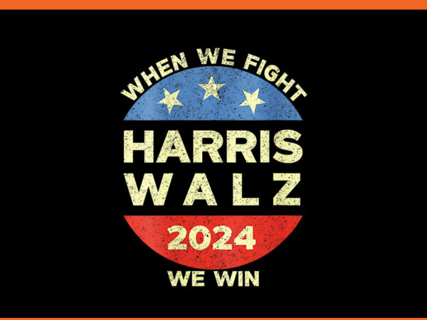 When we fight harris walz 2024 we win png t shirt design for sale When we fight harris walz 2024 we win png t shirt design for sale