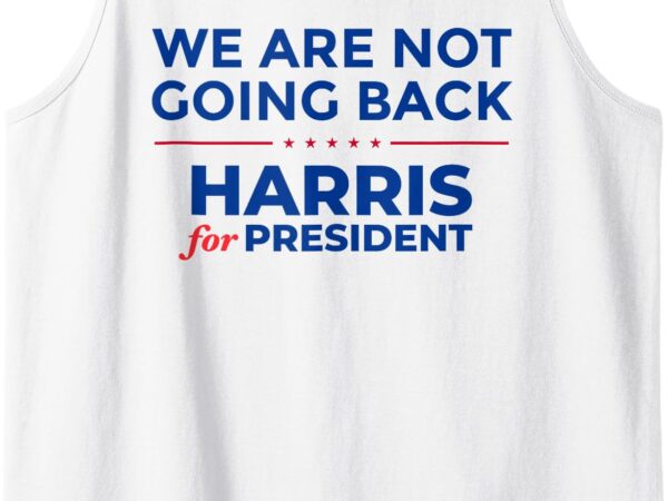 We are not going back, harris for president, kamala 2024 tank top t shirt design for sale