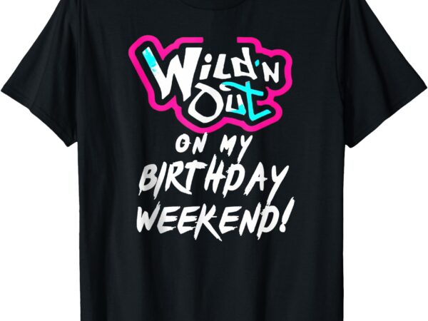 Wildn out on my birthday weekend party fun cute vibrant t-shirt