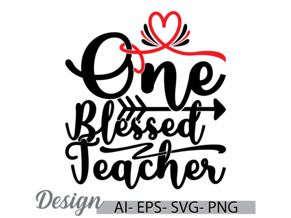 One blessed teacher graphic greeting t shirt template, i love teacher say, teacher lover design inspirational saying teacher gift ideas tee