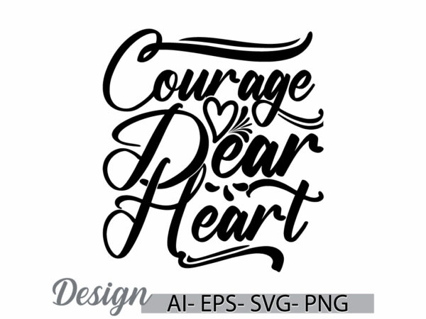 Courage dear heart, positive emotion friend gift ideas, heart love valentine’s day greeting tee clothing t shirt vector file Courage dear heart, positive emotion friend gift ideas, heart love valentine’s day greeting tee clothing t shirt vector file