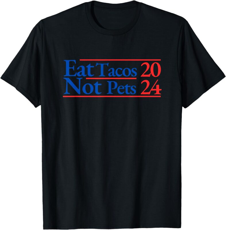 2024 Funny Election Campaign Merchandise EAT TACOS, NOT PETS T-Shirt